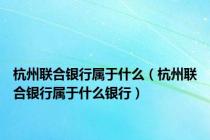 杭州联合银行属于什么（杭州联合银行属于什么银行）