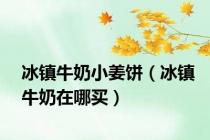 冰镇牛奶小姜饼（冰镇牛奶在哪买）