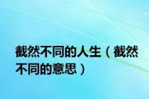 截然不同的人生（截然不同的意思）