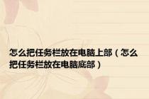 怎么把任务栏放在电脑上部（怎么把任务栏放在电脑底部）