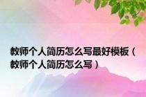 教师个人简历怎么写最好模板（教师个人简历怎么写）
