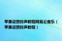 苹果设置铃声教程网易云音乐（苹果设置铃声教程）