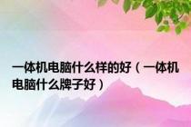 一体机电脑什么样的好（一体机电脑什么牌子好）