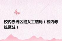 校内赤线区域女主结局（校内赤线区域）