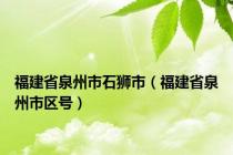 福建省泉州市石狮市（福建省泉州市区号）