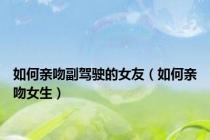 如何亲吻副驾驶的女友（如何亲吻女生）