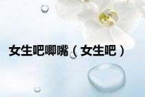 女生吧唧嘴（女生吧）