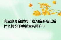 淘宝账号会封吗（在淘宝开店以后什么情况下会被查封账户）
