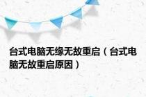 台式电脑无缘无故重启（台式电脑无故重启原因）