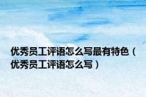 优秀员工评语怎么写最有特色（优秀员工评语怎么写）