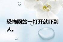 恐怖网站一打开就吓到人。