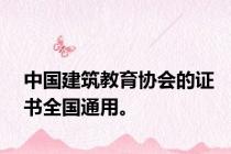 中国建筑教育协会的证书全国通用。