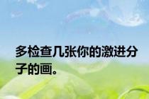 多检查几张你的激进分子的画。