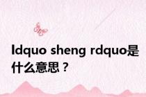 ldquo sheng rdquo是什么意思？