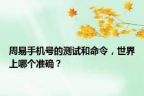 周易手机号的测试和命令，世界上哪个准确？