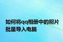 如何将qq相册中的照片批量导入电脑
