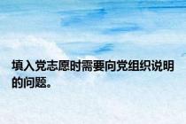 填入党志愿时需要向党组织说明的问题。