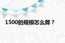 1500的规模怎么算？