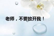 老师，不要放开我！