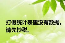 打假统计表里没有数据。请先抄税。