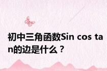 初中三角函数Sin cos tan的边是什么？