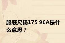 服装尺码175 96A是什么意思？