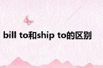 bill to和ship to的区别