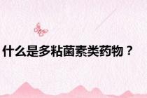 什么是多粘菌素类药物？