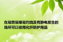 在易燃易爆易灼烧及有静电发生的场所可以使用化纤防护用品