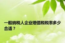 一般纳税人企业增值税税率多少合适？