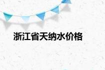 浙江省天纳水价格