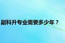 副科升专业需要多少年？