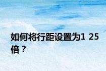 如何将行距设置为1 25倍？