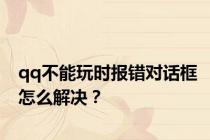 qq不能玩时报错对话框怎么解决？