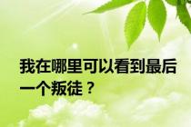 我在哪里可以看到最后一个叛徒？