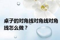 桌子的对角线对角线对角线怎么做？