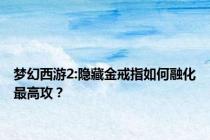 梦幻西游2:隐藏金戒指如何融化最高攻？