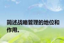 简述战略管理的地位和作用。
