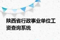 陕西省行政事业单位工资查询系统
