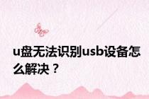 u盘无法识别usb设备怎么解决？