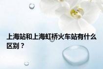 上海站和上海虹桥火车站有什么区别？