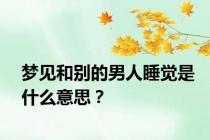梦见和别的男人睡觉是什么意思？