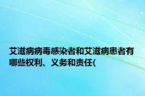艾滋病病毒感染者和艾滋病患者有哪些权利、义务和责任(