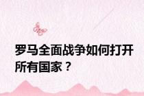 罗马全面战争如何打开所有国家？