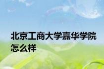 北京工商大学嘉华学院怎么样