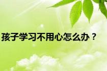 孩子学习不用心怎么办？
