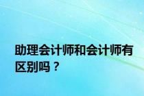 助理会计师和会计师有区别吗？