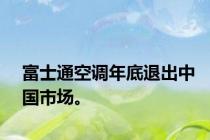 富士通空调年底退出中国市场。