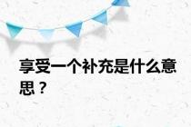 享受一个补充是什么意思？