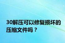 30解压可以修复损坏的压缩文件吗？